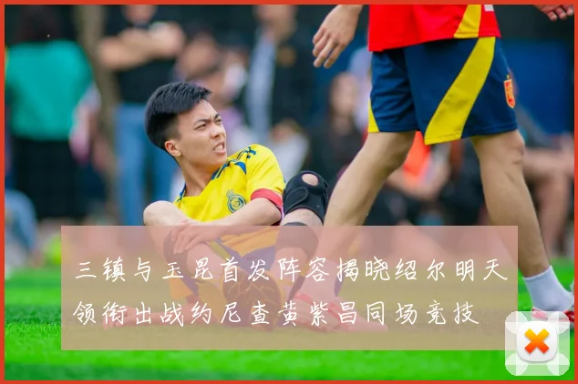三镇与玉昆首发阵容揭晓绍尔明天领衔出战约尼查黄紫昌同场竞技