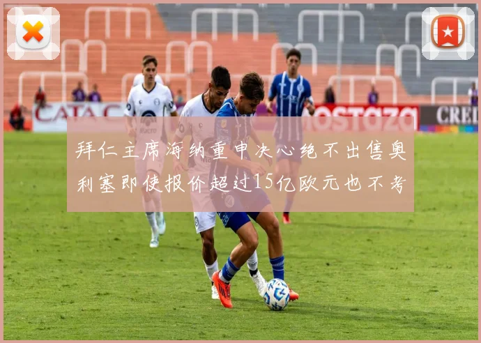 拜仁主席海纳重申决心绝不出售奥利塞即使报价超过15亿欧元也不考虑