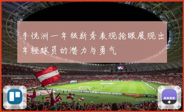 李悦洲一年级新秀表现抢眼展现出年轻球员的潜力与勇气