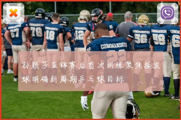 孙颖莎亚锦赛后首次训练聚焦接发球明确新周期乒乓球目标