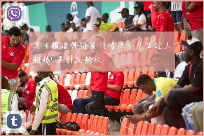 马卡报道佛得角门将沃齐尼亚过人超越C罗引发热议