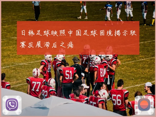 日韩足球映照中国足球困境揭示联赛发展滞后之痛