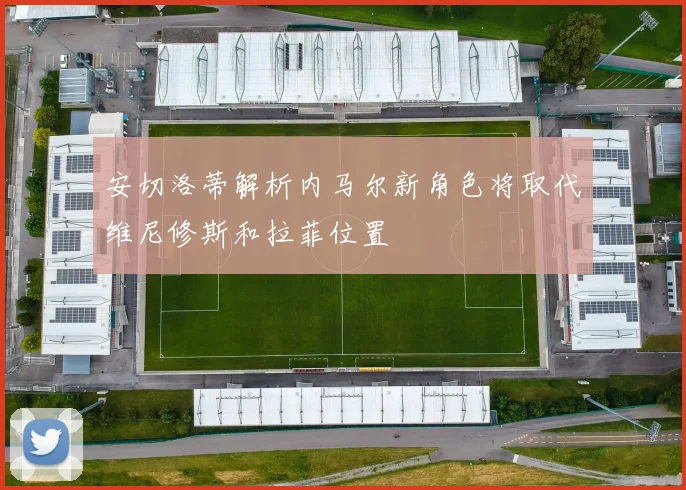 安切洛蒂解析内马尔新角色将取代维尼修斯和拉菲位置