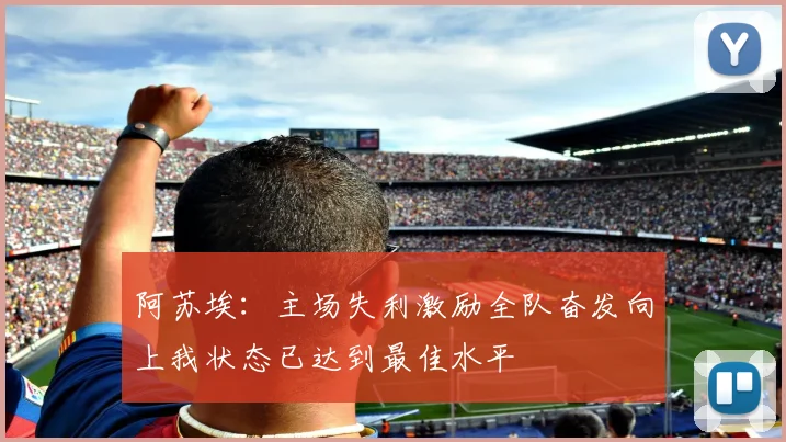 阿苏埃:主场失利激励全队奋发向上我状态已达到最佳水平