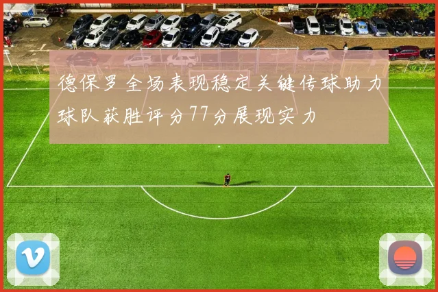 德保罗全场表现稳定关键传球助力球队获胜评分77分展现实力