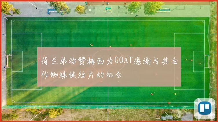 荷兰弟称赞梅西为GOAT感谢与其合作蜘蛛侠短片的机会