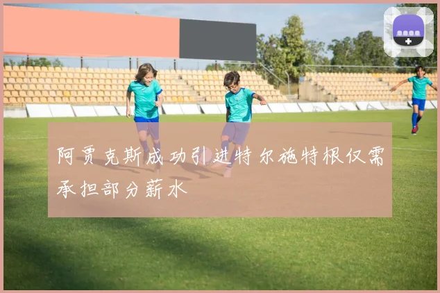 阿贾克斯成功引进特尔施特根仅需承担部分薪水