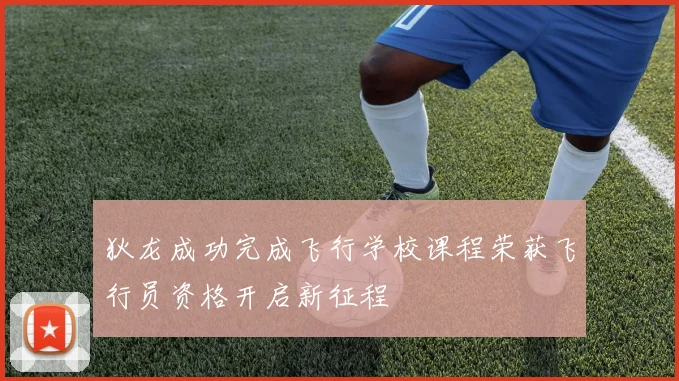 狄龙成功完成飞行学校课程荣获飞行员资格开启新征程